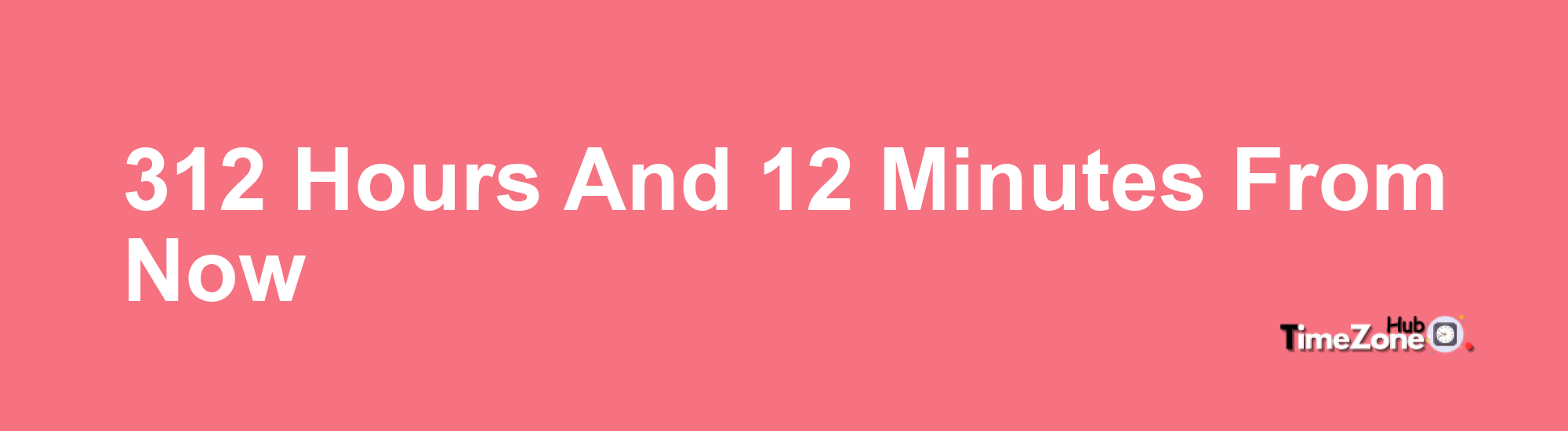 312 Hours and 12 Minutes From Now